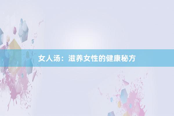 女人汤：滋养女性的健康秘方